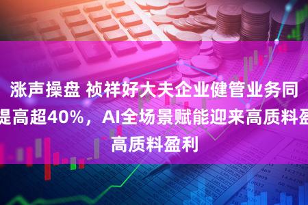 涨声操盘 祯祥好大夫企业健管业务同比提高超40%，AI全场景赋能迎来高质料盈利
