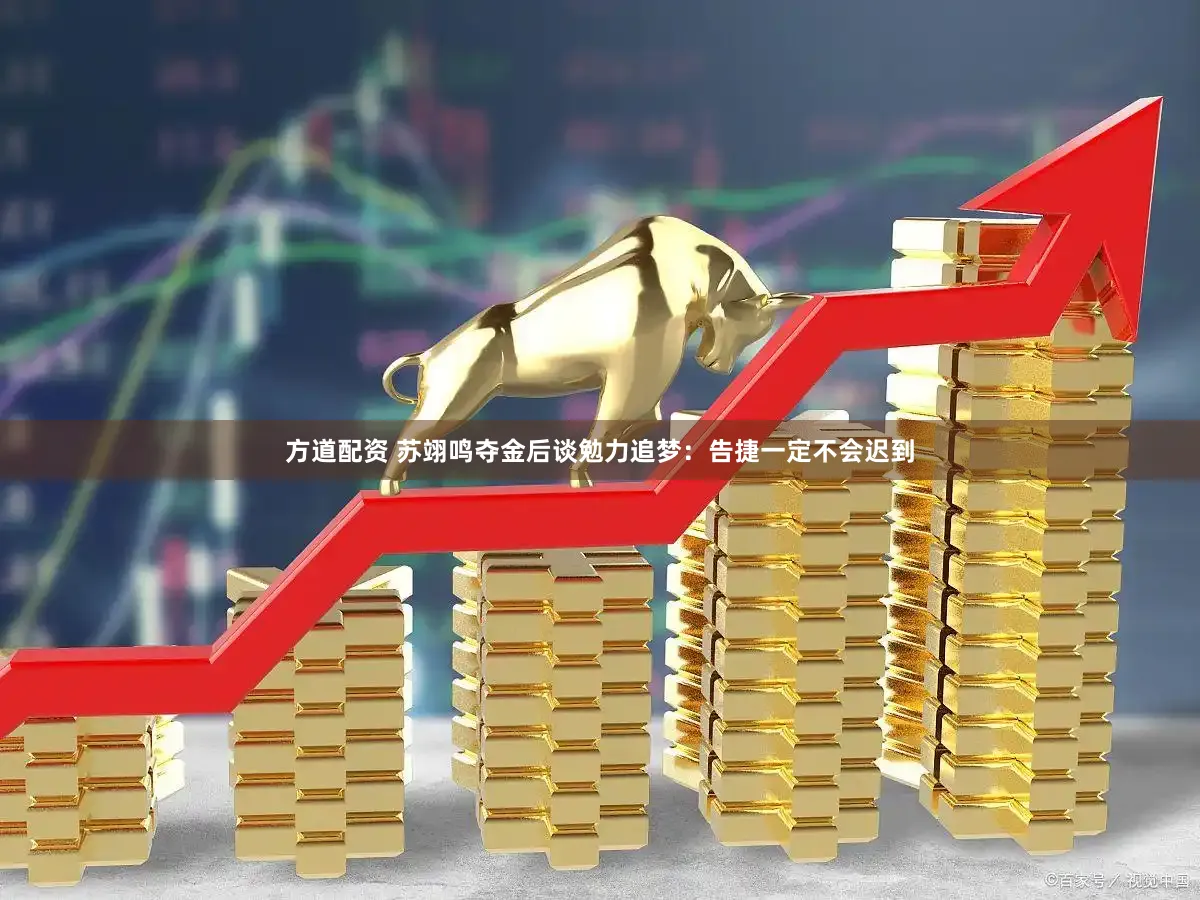 方道配资 苏翊鸣夺金后谈勉力追梦：告捷一定不会迟到