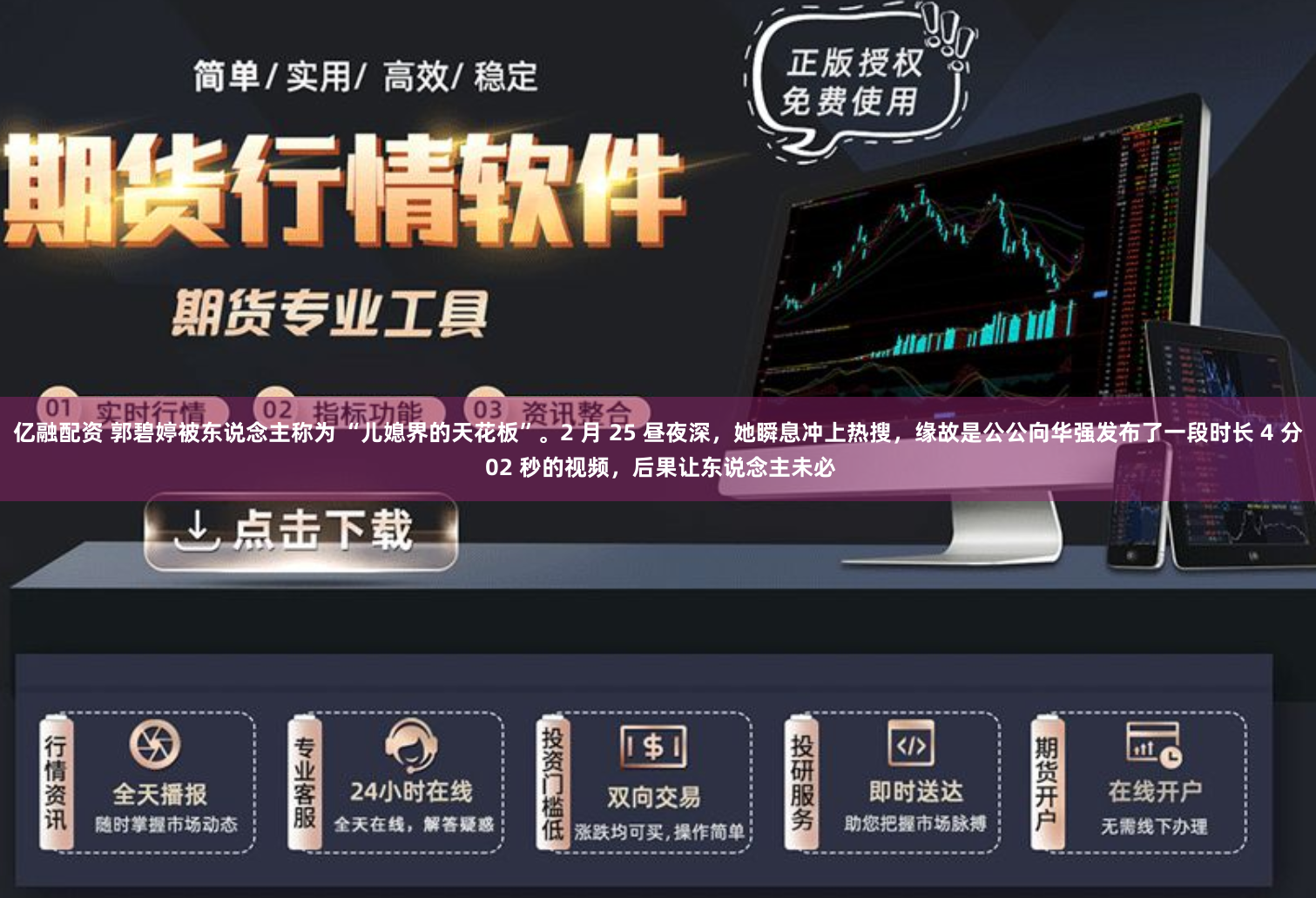 亿融配资 郭碧婷被东说念主称为 “儿媳界的天花板”。2 月 25 昼夜深，她瞬息冲上热搜，缘故是公公向华强发布了一段时长 4 分 02 秒的视频，后果让东说念主未必