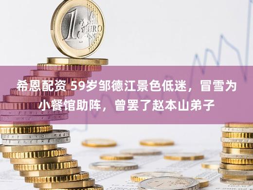 希恩配资 59岁邹德江景色低迷，冒雪为小餐馆助阵，曾罢了赵本山弟子