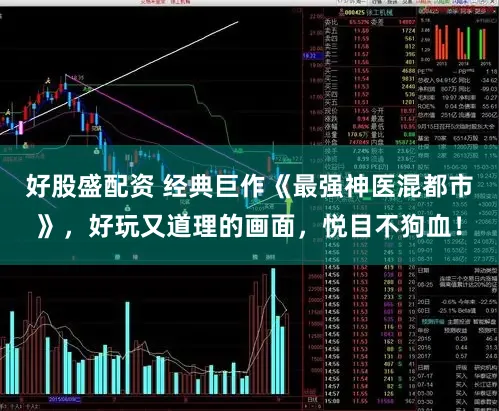 好股盛配资 经典巨作《最强神医混都市》，好玩又道理的画面，悦目不狗血！