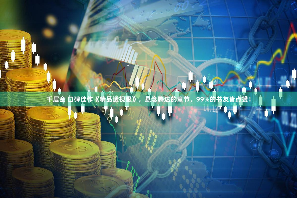千层金 口碑佳作《精品透视眼》，悬念腾达的章节，99%的书友皆点赞！