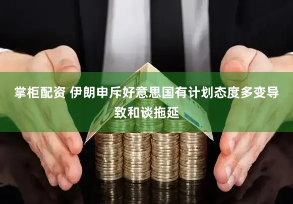 掌柜配资 伊朗申斥好意思国有计划态度多变导致和谈拖延