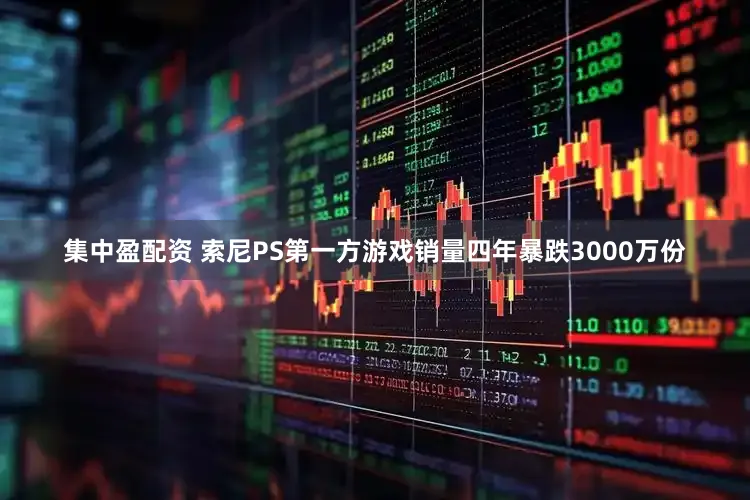 集中盈配资 索尼PS第一方游戏销量四年暴跌3000万份