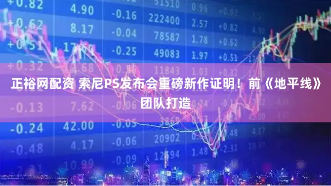 正裕网配资 索尼PS发布会重磅新作证明！前《地平线》团队打造