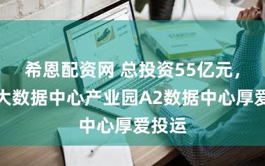 希恩配资网 总投资55亿元，庆阳大数据中心产业园A2数据中心厚爱投运