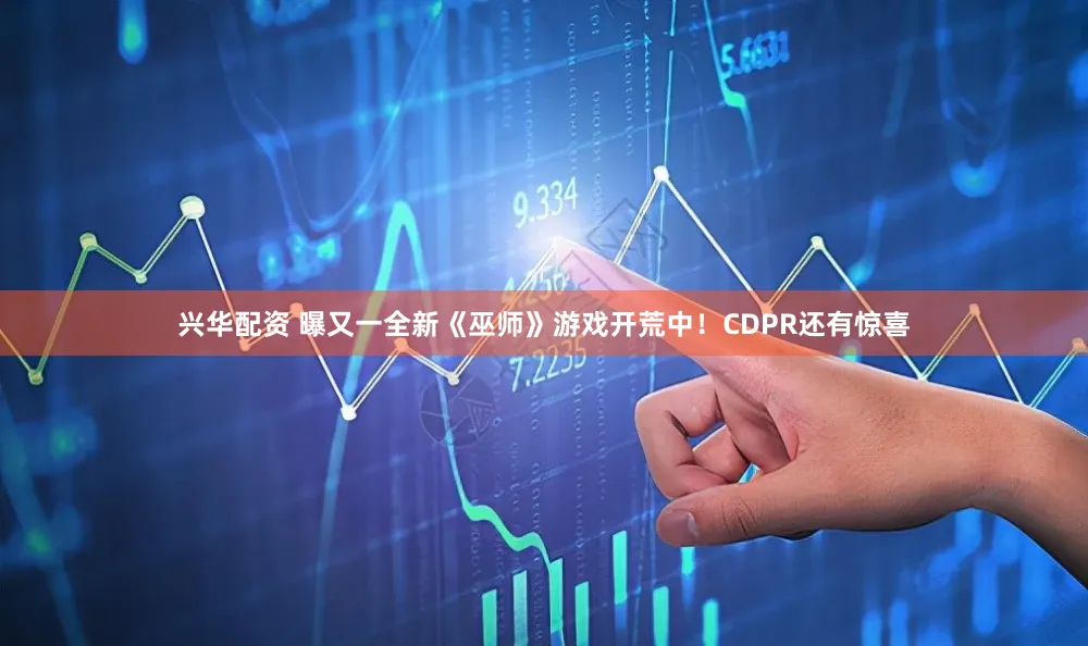 兴华配资 曝又一全新《巫师》游戏开荒中！CDPR还有惊喜