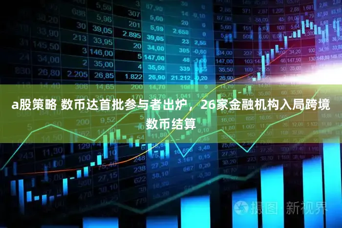 a股策略 数币达首批参与者出炉，26家金融机构入局跨境数币结算