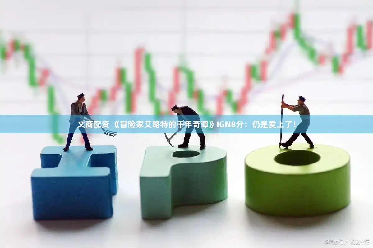 文商配资 《冒险家艾略特的千年奇谭》IGN8分：仍是爱上了！
